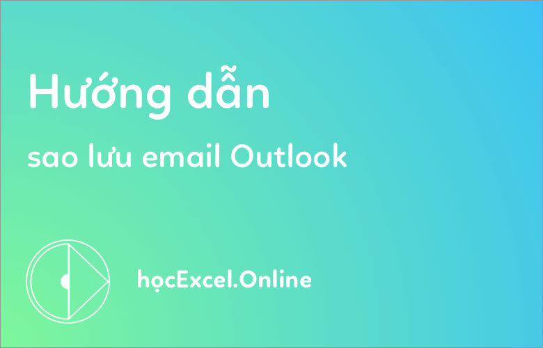 Hướng dẫn cách sao lưu email Outlook (sao lưu .pst an toàn)