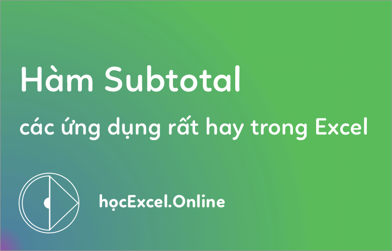 Hàm Subtotal, các ứng dụng của Subtotal trong Excel Cực Hay