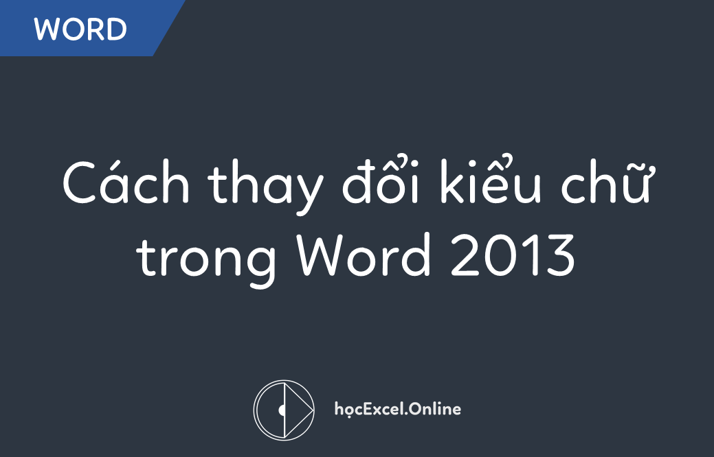 Cách thay đổi kiểu chữ trong Word 2013, 2016, 2019