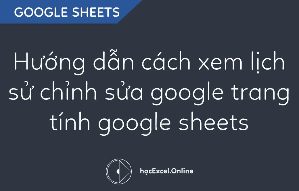 Hướng dẫn cách xem lịch sử chỉnh sửa Google trang tính (Google Sheets)