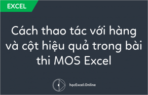 Cách thao tác với hàng và cột hiệu quả trong bài thi MOS Excel