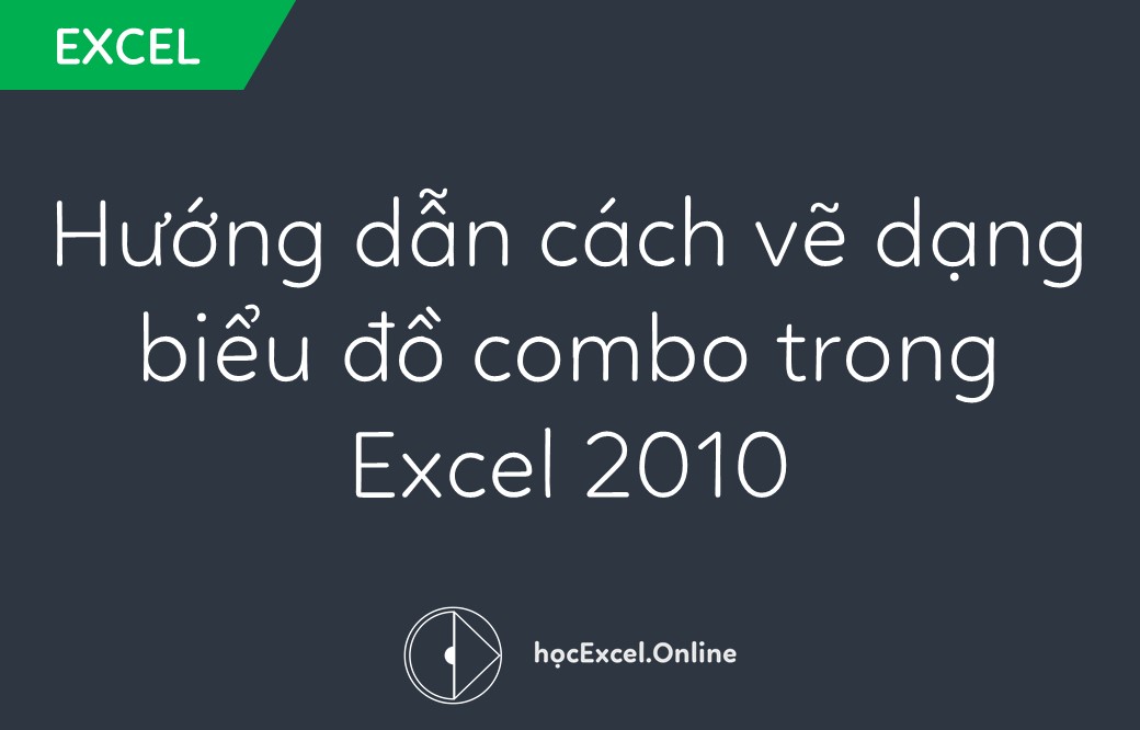 Hướng dẫn cách vẽ dạng biểu đồ combo trong Excel 2010