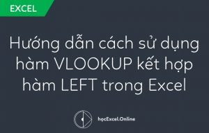 Hướng dẫn cách sử dụng hàm VLOOKUP kết hợp hàm LEFT trong Excel
