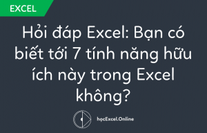 Hỏi đáp Excel: Bạn có biết tới 7 tính năng hữu ích này trong Excel không?