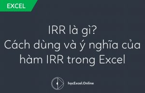 IRR là gì - Hướng dẫn cách dùng và ý nghĩa của hàm IRR trong Excel