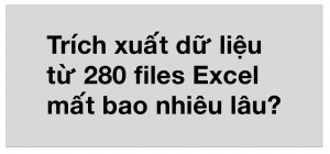 Thời gian lấy dữ liệu từ 280 files Excel ra là bao lâu?