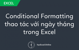 Sử dụng Conditional Formatting thao tác với ngày tháng trong Excel