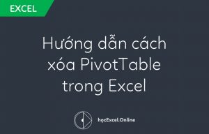 Hướng dẫn cách xóa PivotTable trong ExcelHướng dẫn cách xóa PivotTable trong Excel